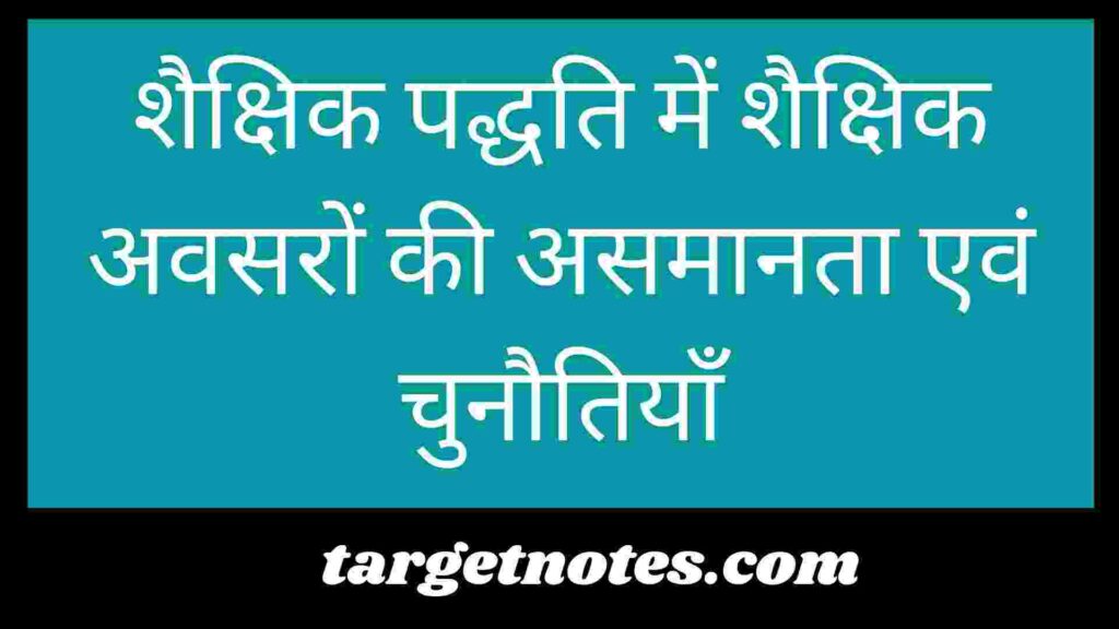 शैक्षिक पद्धति में शैक्षिक अवसरों की असमानता एवं चुनौतियाँ