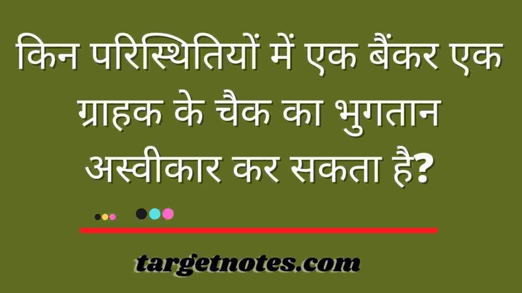 किन परिस्थितियों में एक बैंकर एक ग्राहक के चैक का भुगतान अस्वीकार कर सकता है?