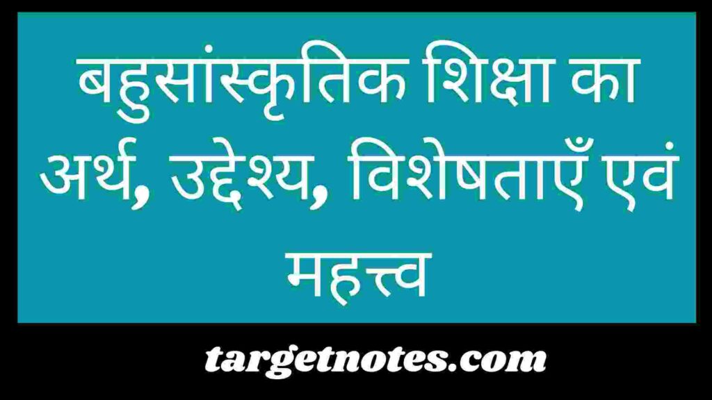 बहुसांस्कृतिक शिक्षा का अर्थ, उद्देश्य, विशेषताएँ एवं महत्त्व