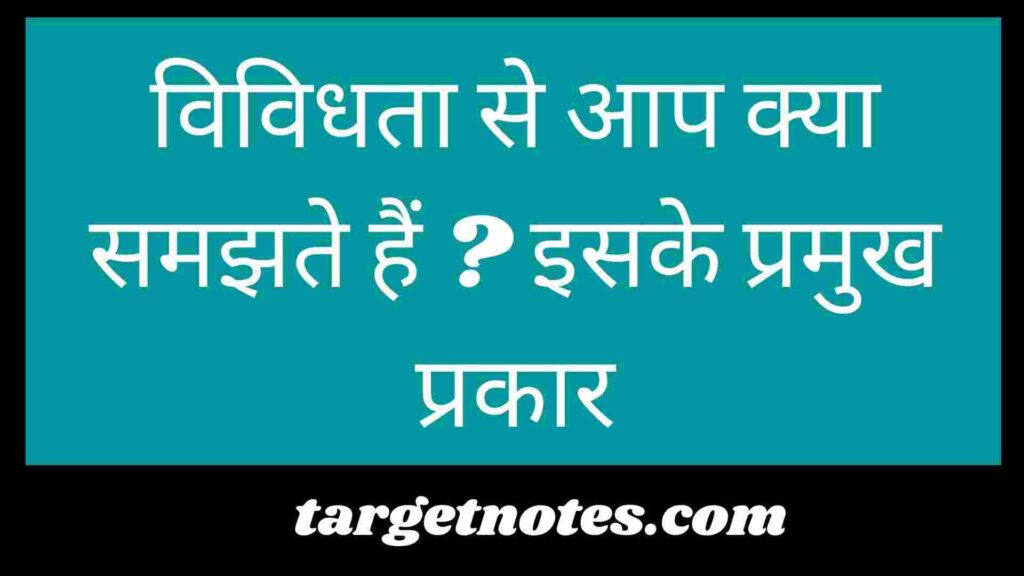 विविधता से आप क्या समझते हैं ? इसके प्रमुख प्रकार