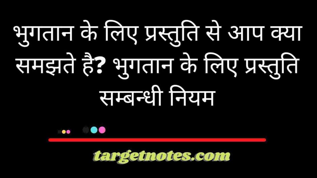 भुगतान के लिए प्रस्तुति से आप क्या समझते है? भुगतान के लिए प्रस्तुति सम्बन्धी नियम