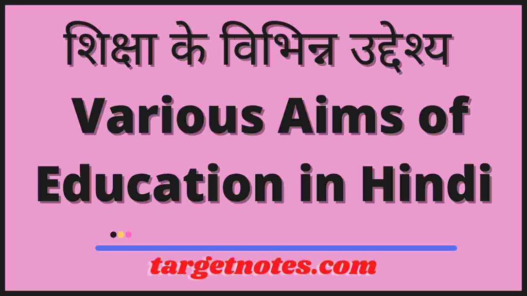 शिक्षा के विभिन्न उद्देश्य | Various Aims of Education in Hindi