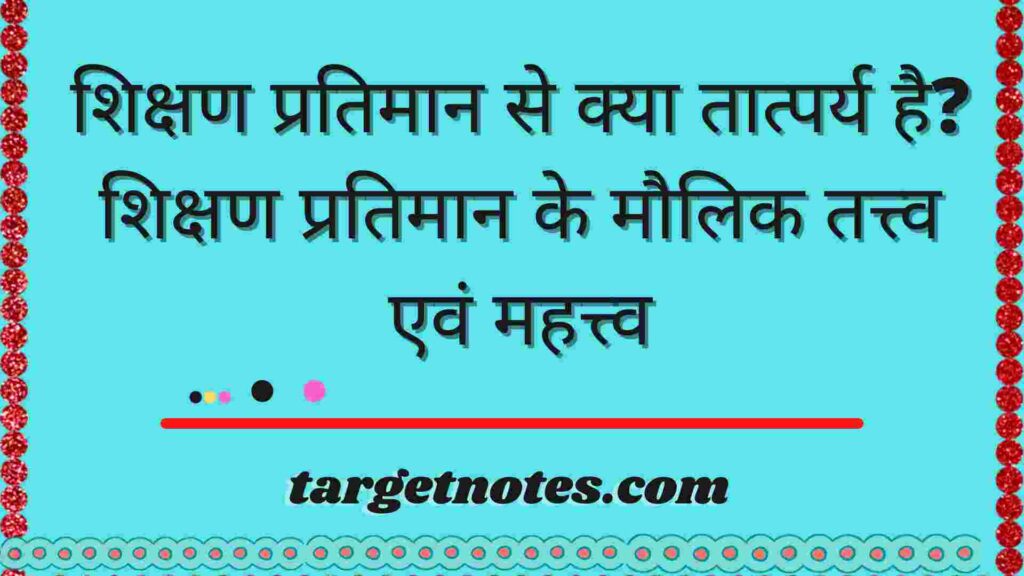 शिक्षण प्रतिमान से क्या तात्पर्य है? शिक्षण प्रतिमान के मौलिक तत्त्व एवं महत्त्व