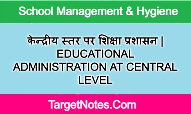 केन्द्रीय स्तर पर शिक्षा प्रशासन | EDUCATIONAL ADMINISTRATION AT CENTRAL LEVEL