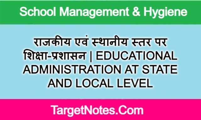 राजकीय एवं स्थानीय स्तर पर शिक्षा-प्रशासन | EDUCATIONAL ADMINISTRATION AT STATE AND LOCAL LEVEL