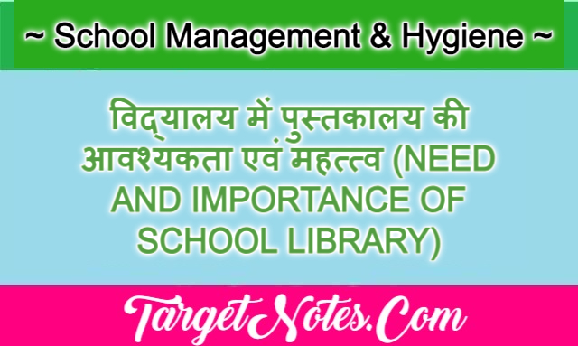 विद्यालय में पुस्तकालय की आवश्यकता एवं महत्त्व (NEED AND IMPORTANCE OF SCHOOL LIBRARY)