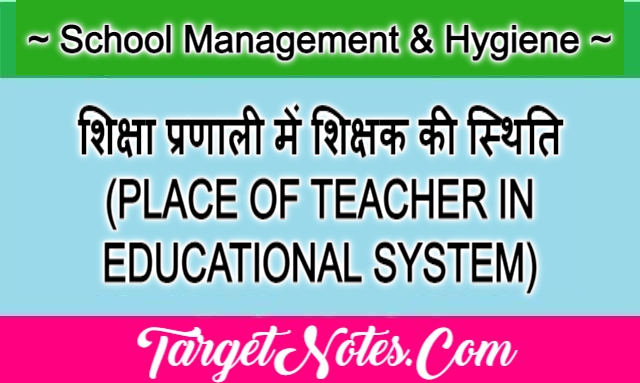 शिक्षा प्रणाली में शिक्षक की स्थिति (PLACE OF TEACHER IN EDUCATIONAL SYSTEM)