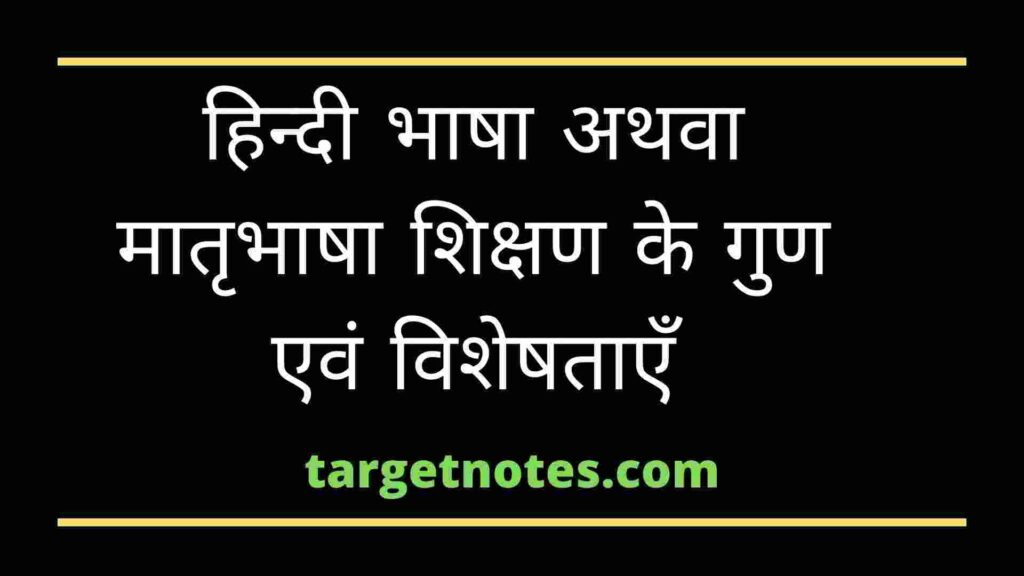 हिन्दी भाषा अथवा मातृभाषा शिक्षण के गुण एवं विशेषताएँ