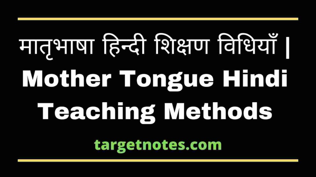 मातृभाषा हिन्दी शिक्षण विधियाँ | Mother Tongue Hindi Teaching Methods