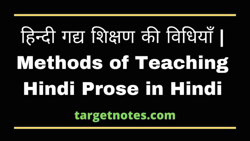 हिन्दी गद्य शिक्षण की विधियाँ | Methods of Teaching Hindi Prose in Hindi