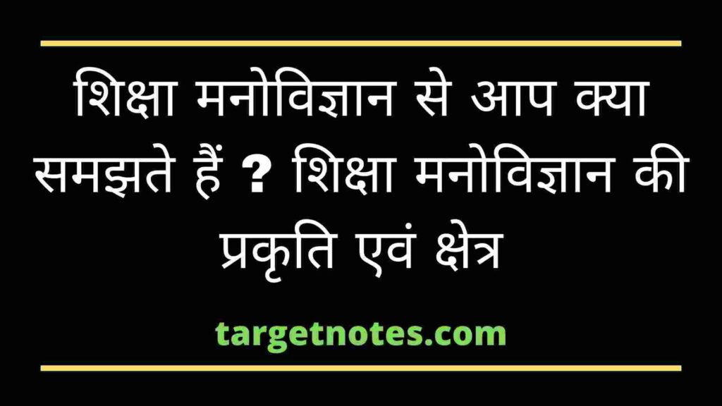 शिक्षा मनोविज्ञान से आप क्या समझते हैं ? शिक्षा मनोविज्ञान की प्रकृति एवं क्षेत्र