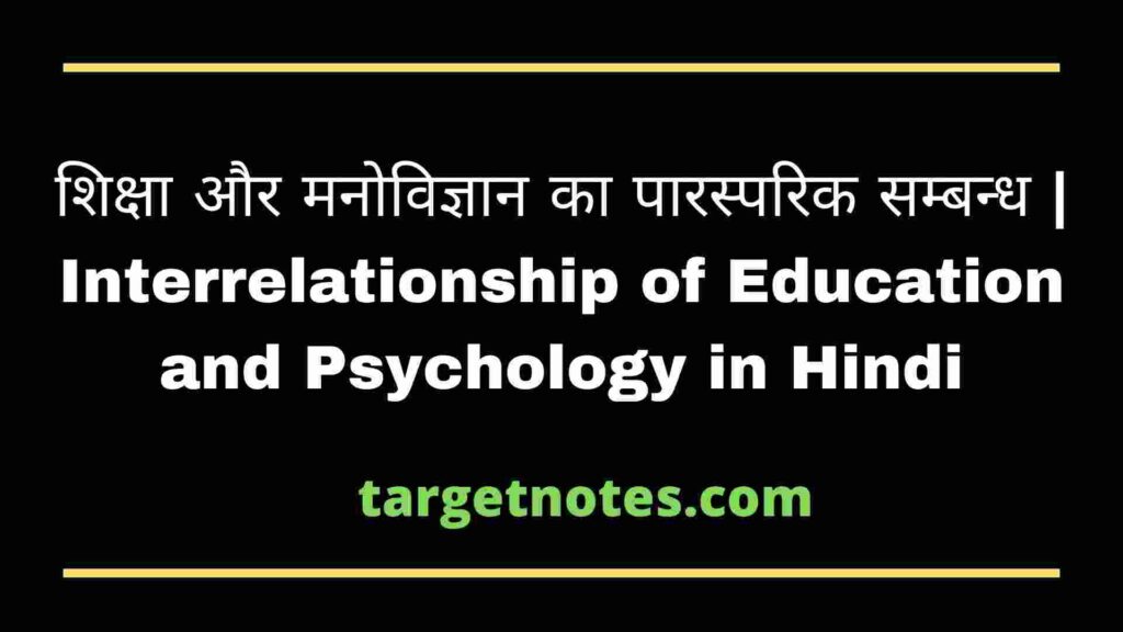 शिक्षा और मनोविज्ञान का पारस्परिक सम्बन्ध | Interrelationship of Education and Psychology in Hindi