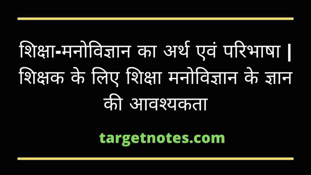 शिक्षा-मनोविज्ञान का अर्थ एवं परिभाषा | शिक्षक के लिए शिक्षा मनोविज्ञान के ज्ञान की आवश्यकता