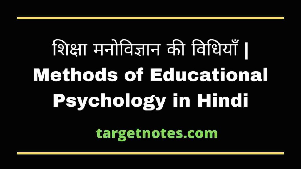 शिक्षा मनोविज्ञान की विधियाँ | Methods of Educational Psychology in Hindi