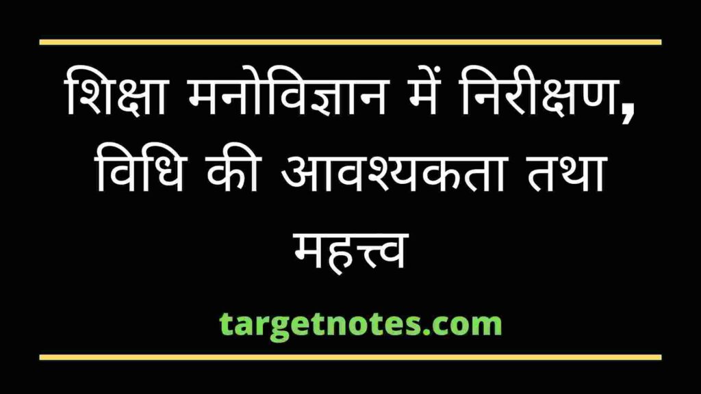 शिक्षा मनोविज्ञान में निरीक्षण, विधि की आवश्यकता तथा महत्त्व