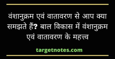 वंशानुक्रम एवं वातावरण से आप क्या समझते हैं? बाल विकास में वंशानुक्रम एवं वातावरण के महत्त्व