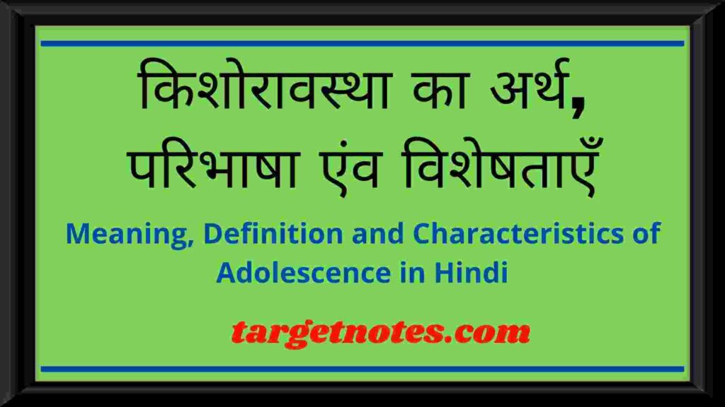 किशोरावस्था का अर्थ, परिभाषा एंव विशेषताएँ | Meaning, Definition and Characteristics of Adolescence in Hindi