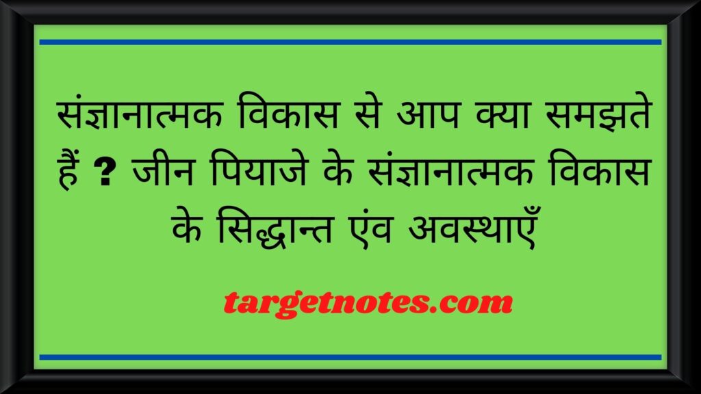 संज्ञानात्मक विकास से आप क्या समझते हैं ? जीन पियाजे के संज्ञानात्मक विकास के सिद्धान्त एंव अवस्थाएँ