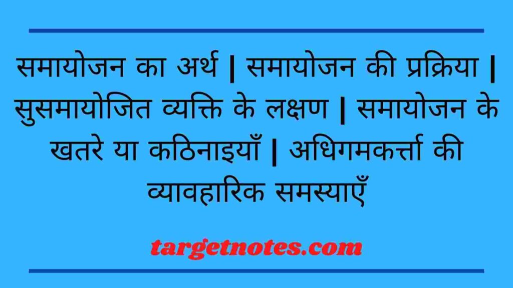 समायोजन का अर्थ | समायोजन की प्रक्रिया | सुसमायोजित व्यक्ति के लक्षण | समायोजन के खतरे या कठिनाइयाँ | अधिगमकर्त्ता की व्यावहारिक समस्याएँ