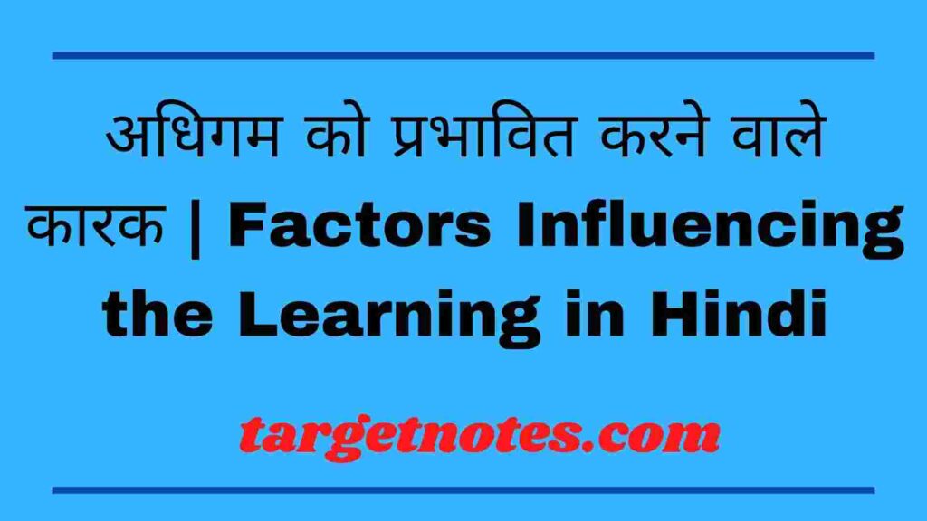 अधिगम को प्रभावित करने वाले कारक | Factors Influencing the Learning in Hindi