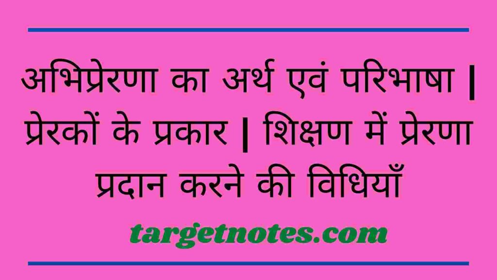 अभिप्रेरणा का अर्थ एवं परिभाषा | प्रेरकों के प्रकार | शिक्षण में प्रेरणा प्रदान करने की विधियाँ