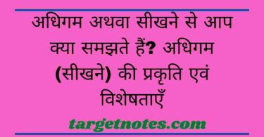 अधिगम अथवा सीखने से आप क्या समझते हैं? अधिगम (सीखने) की प्रकृति एवं विशेषताएँ