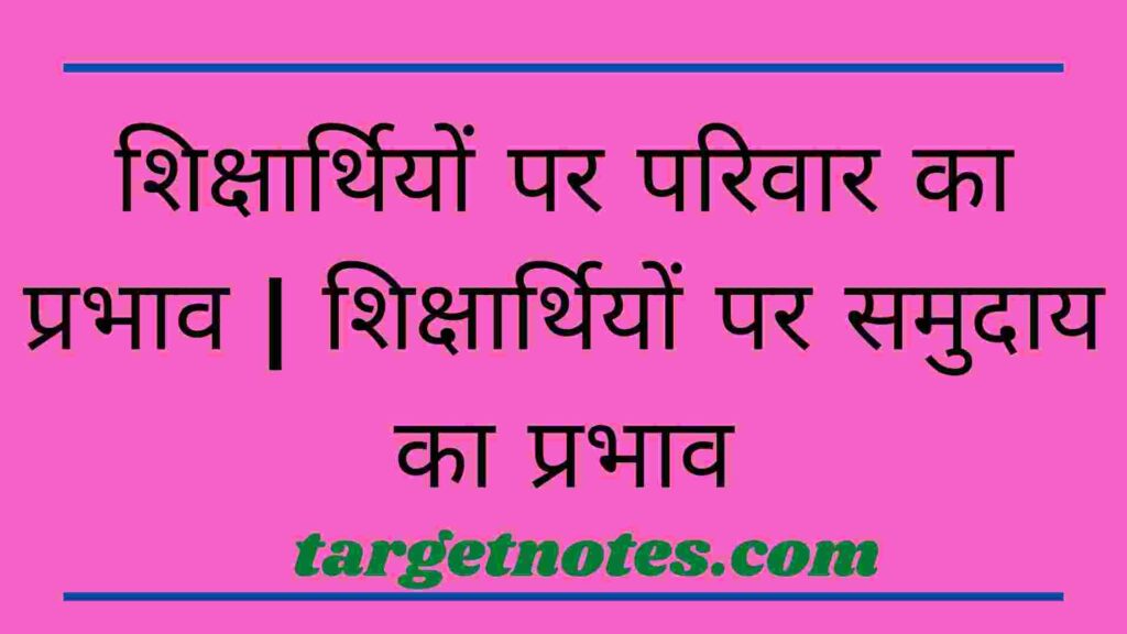 शिक्षार्थियों पर परिवार का प्रभाव | शिक्षार्थियों पर समुदाय का प्रभाव