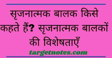 सृजनात्मक बालक किसे कहते हैं? सृजनात्मक बालकों की विशेषताएँ