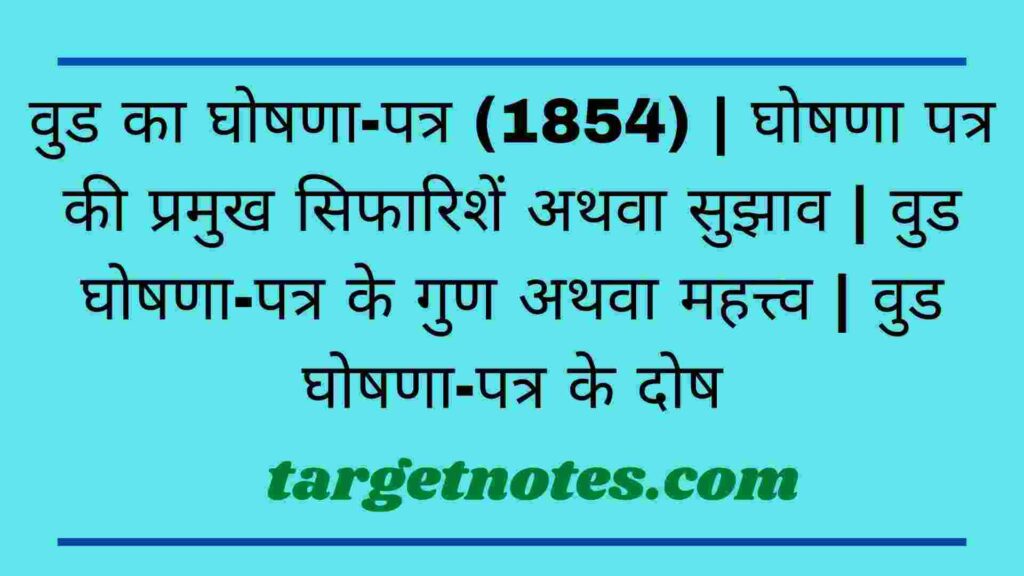 वुड का घोषणा-पत्र (1854) | घोषणा पत्र की प्रमुख सिफारिशें अथवा सुझाव | वुड घोषणा-पत्र के गुण अथवा महत्त्व | वुड घोषणा-पत्र के दोष