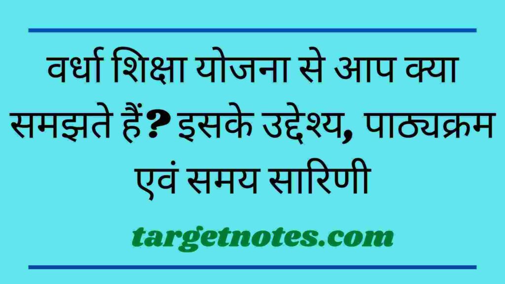 वर्धा शिक्षा योजना से आप क्या समझते हैं? इसके उद्देश्य, पाठ्यक्रम एवं समय सारिणी