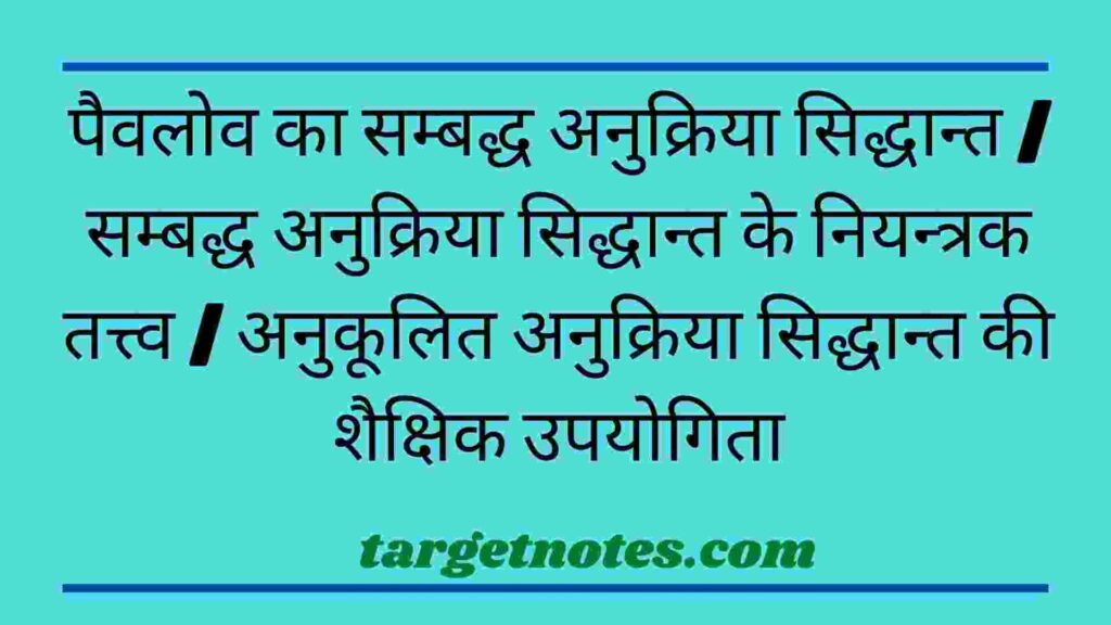 पैवलोव का सम्बद्ध अनुक्रिया सिद्धान्त | सम्बद्ध अनुक्रिया सिद्धान्त के नियन्त्रक तत्त्व | अनुकूलित अनुक्रिया सिद्धान्त की शैक्षिक उपयोगिता