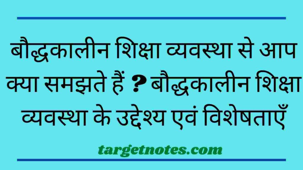 बौद्धकालीन शिक्षा व्यवस्था से आप क्या समझते हैं ? बौद्धकालीन शिक्षा व्यवस्था के उद्देश्य एवं विशेषताएँ