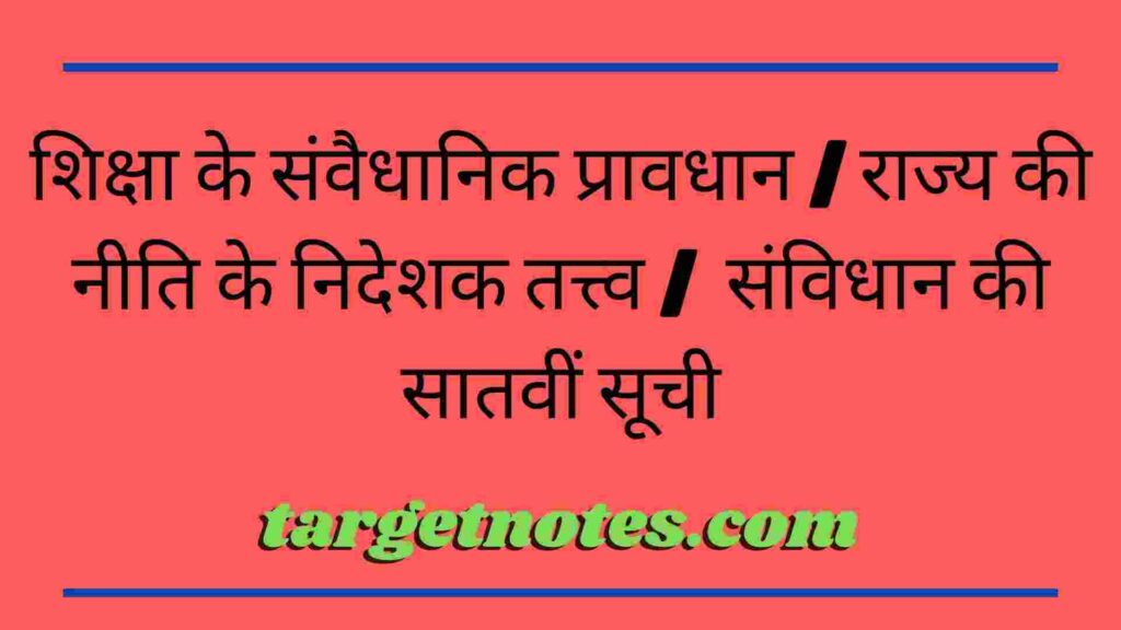 शिक्षा के संवैधानिक प्रावधान | राज्य की नीति के निदेशक तत्त्व |  संविधान की सातवीं सूची