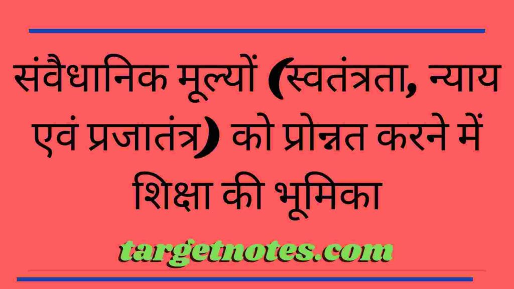 संवैधानिक मूल्यों (स्वतंत्रता, न्याय एवं प्रजातंत्र) को प्रोन्नत करने में शिक्षा की भूमिका