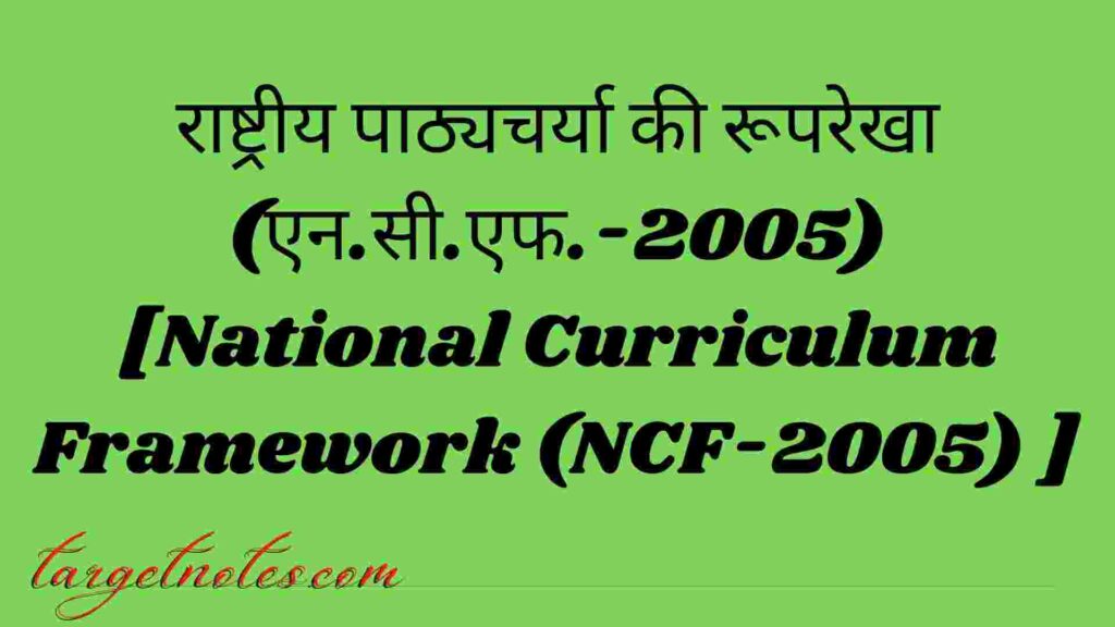 राष्ट्रीय पाठ्यचर्या की रूपरेखा (एन.सी.एफ.-2005) [National Curriculum Framework (NCF-2005) ]