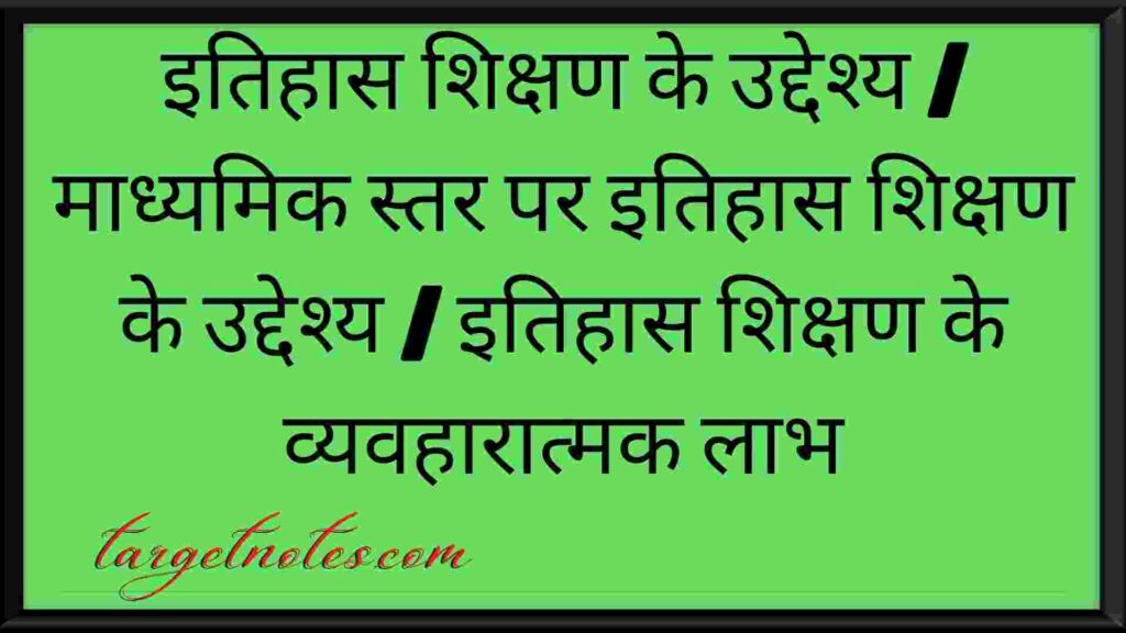 इतिहास शिक्षण के उद्देश्य | माध्यमिक स्तर पर इतिहास शिक्षण के उद्देश्य | इतिहास शिक्षण के व्यवहारात्मक लाभ