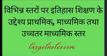 विभिन्न स्तरों पर इतिहास शिक्षण के उद्देश्य प्राथमिक, माध्यमिक तथा उच्चतर माध्यमिक स्तर