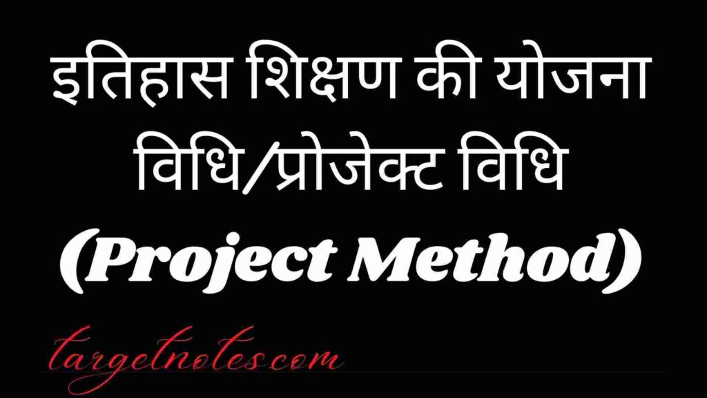 इतिहास शिक्षण की योजना विधि/प्रोजेक्ट विधि (Project Method)