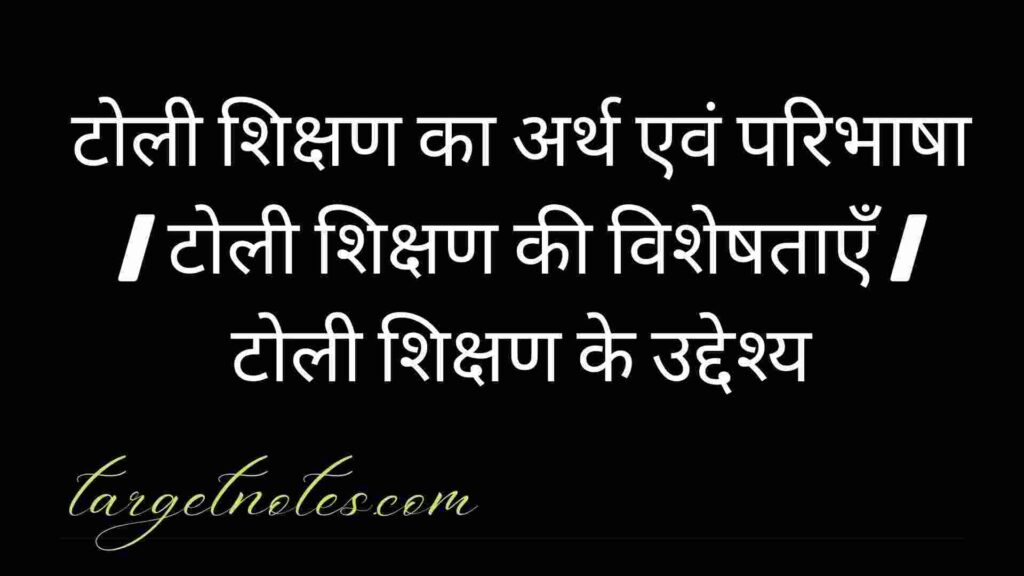 टोली शिक्षण का अर्थ एवं परिभाषा | टोली शिक्षण की विशेषताएँ | टोली शिक्षण के उद्देश्य