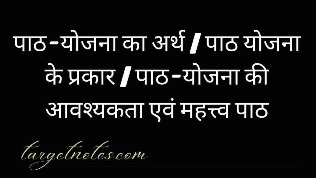 पाठ-योजना का अर्थ | पाठ योजना के प्रकार | पाठ-योजना की आवश्यकता एवं महत्त्व पाठ