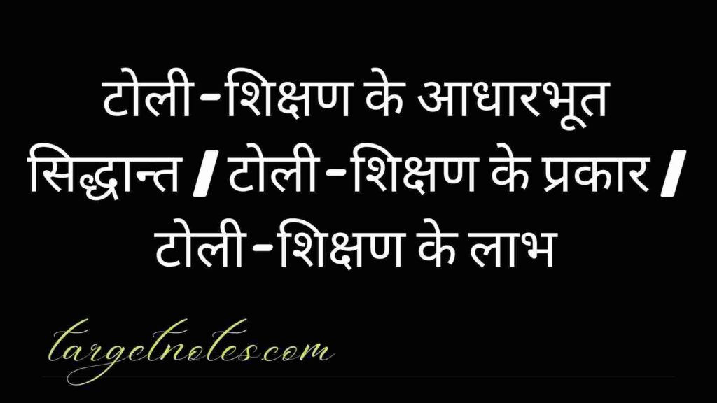 टोली-शिक्षण के आधारभूत सिद्धान्त | टोली-शिक्षण के प्रकार | टोली-शिक्षण के लाभ