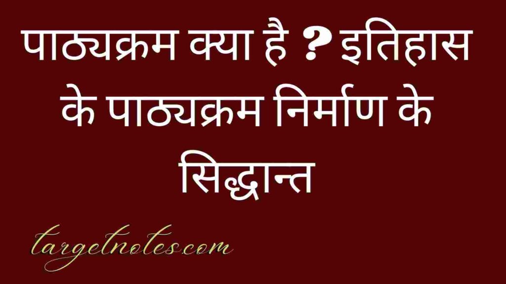 पाठ्यक्रम क्या है ? इतिहास के पाठ्यक्रम निर्माण के सिद्धान्त