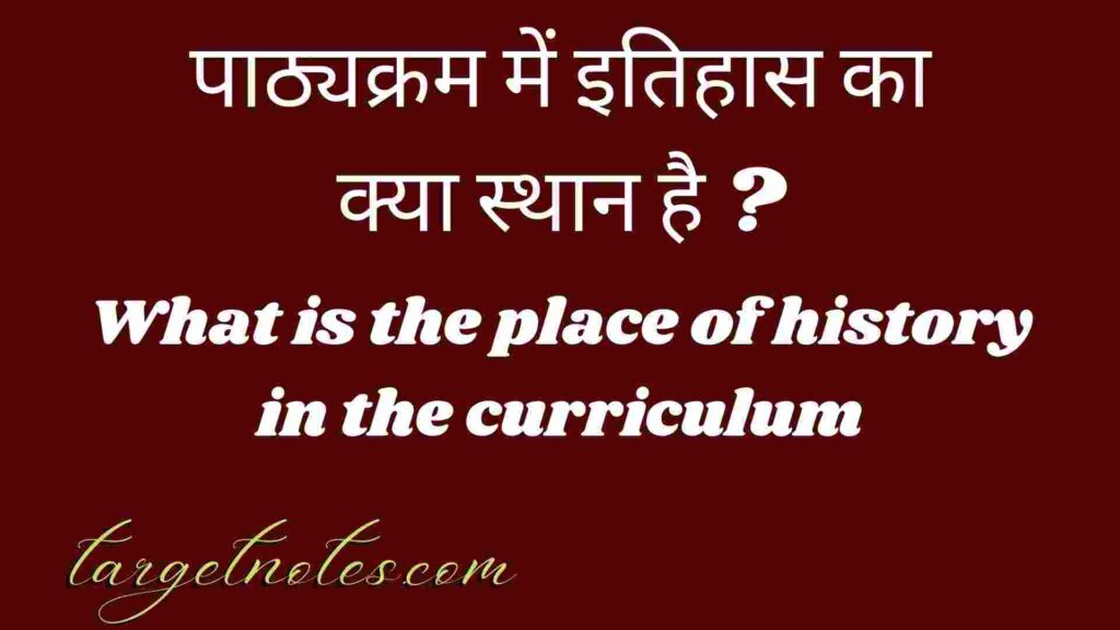 पाठ्यक्रम में इतिहास का क्या स्थान है ? What is the place of history in the curriculum