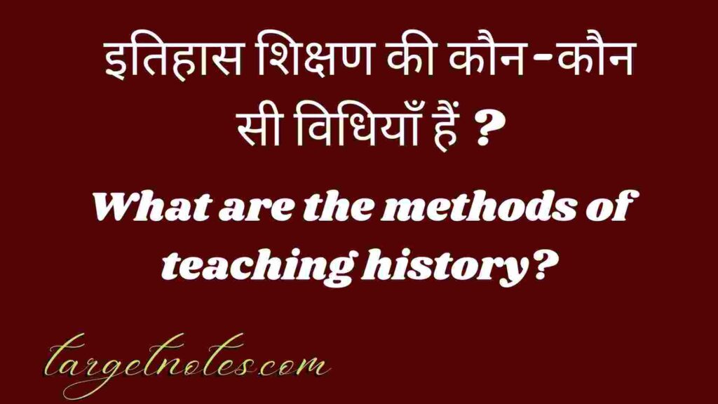 इतिहास शिक्षण की कौन-कौन सी विधियाँ हैं ?