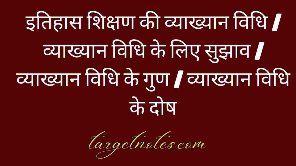 इतिहास शिक्षण की व्याख्यान विधि | व्याख्यान विधि के लिए सुझाव | व्याख्यान विधि के गुण | व्याख्यान विधि के दोष