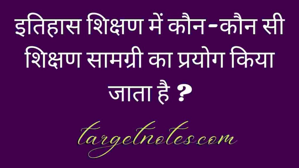 इतिहास शिक्षण में कौन-कौन सी शिक्षण सामग्री का प्रयोग किया जाता है ?