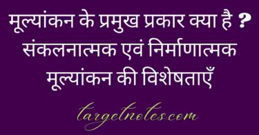 मूल्यांकन के प्रमुख प्रकार क्या है ? संकलनात्मक एवं निर्माणात्मक मूल्यांकन की विशेषताएँ