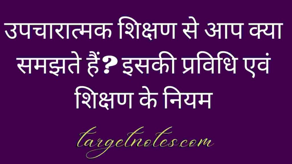 उपचारात्मक शिक्षण से आप क्या समझते हैं? इसकी प्रविधि एवं शिक्षण के नियम