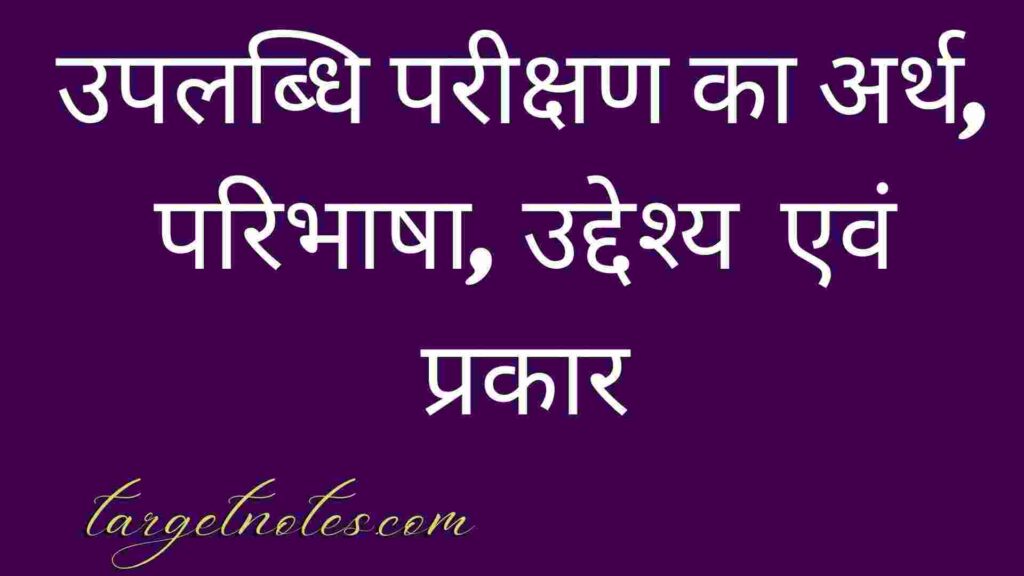 उपलब्धि परीक्षण का अर्थ, परिभाषा, उद्देश्य  एवं प्रकार