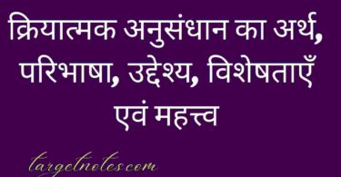 क्रियात्मक अनुसंधान का अर्थ, परिभाषा, उद्देश्य, विशेषताएँ एवं महत्त्व